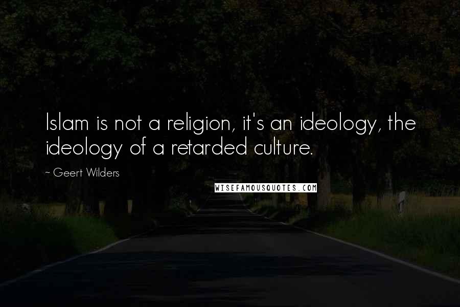 Geert Wilders Quotes: Islam is not a religion, it's an ideology, the ideology of a retarded culture.