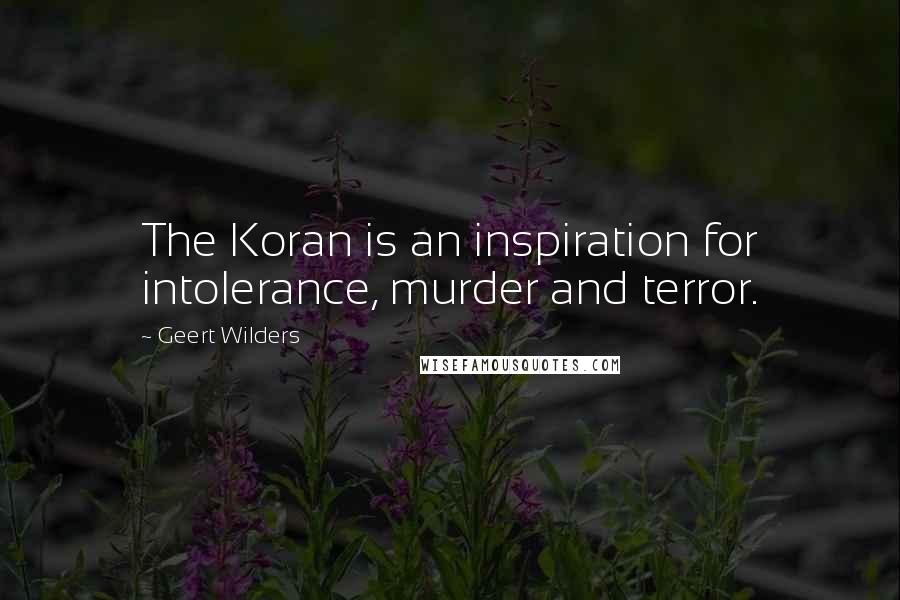 Geert Wilders Quotes: The Koran is an inspiration for intolerance, murder and terror.