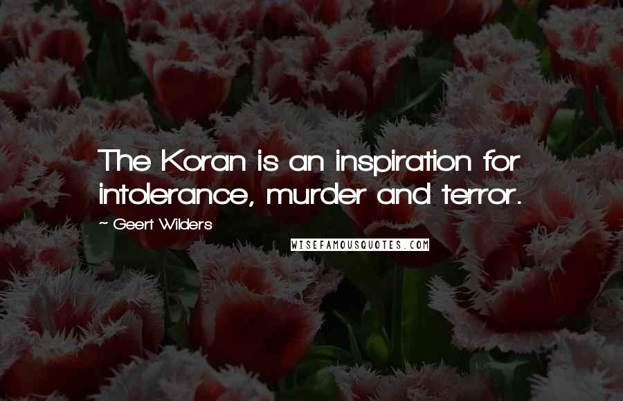 Geert Wilders Quotes: The Koran is an inspiration for intolerance, murder and terror.