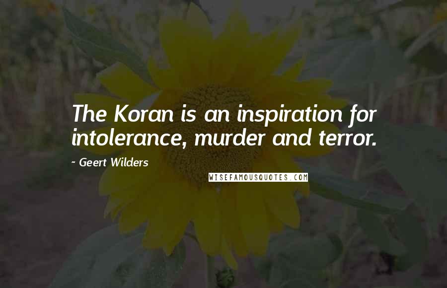 Geert Wilders Quotes: The Koran is an inspiration for intolerance, murder and terror.