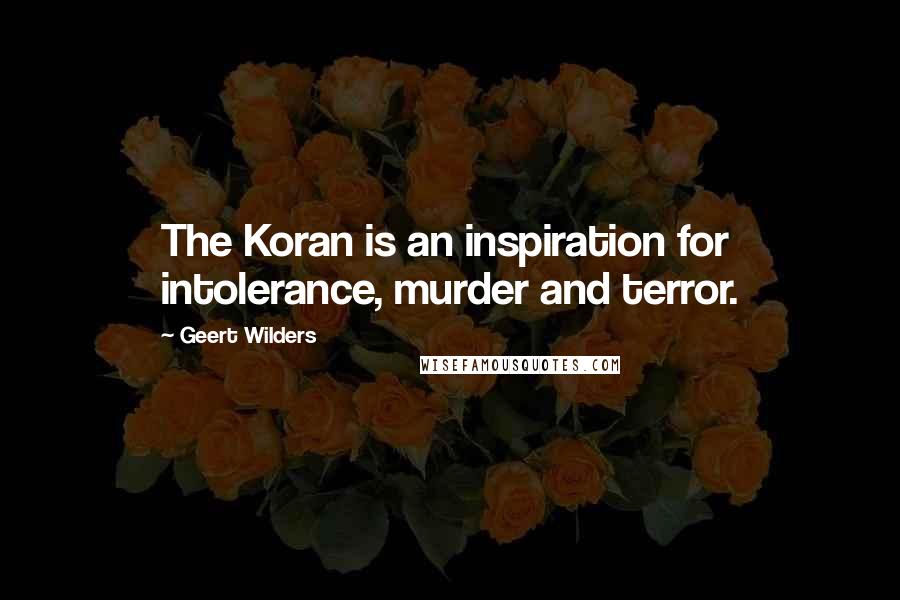 Geert Wilders Quotes: The Koran is an inspiration for intolerance, murder and terror.