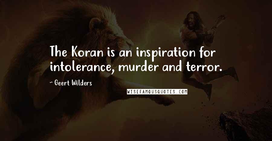Geert Wilders Quotes: The Koran is an inspiration for intolerance, murder and terror.