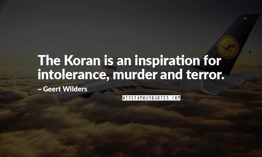 Geert Wilders Quotes: The Koran is an inspiration for intolerance, murder and terror.