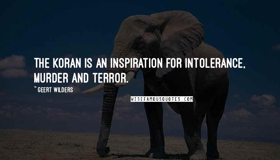Geert Wilders Quotes: The Koran is an inspiration for intolerance, murder and terror.