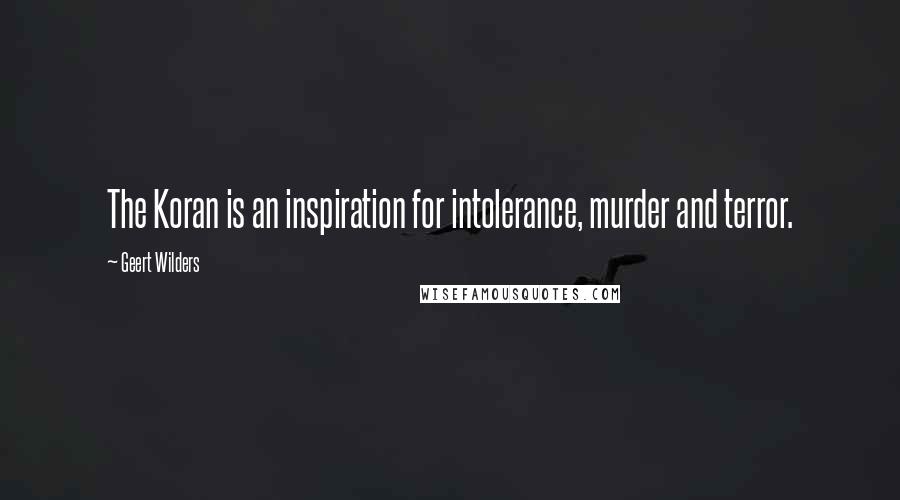 Geert Wilders Quotes: The Koran is an inspiration for intolerance, murder and terror.
