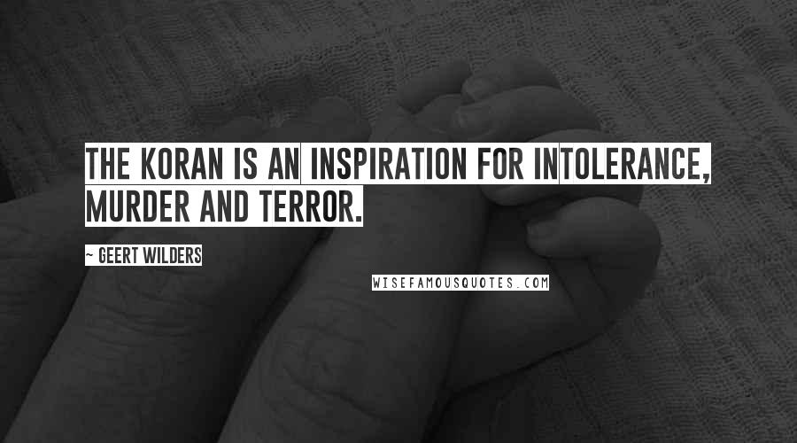 Geert Wilders Quotes: The Koran is an inspiration for intolerance, murder and terror.