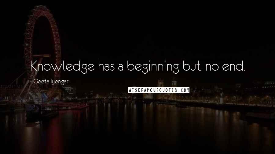 Geeta Iyengar Quotes: Knowledge has a beginning but no end.