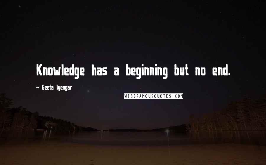 Geeta Iyengar Quotes: Knowledge has a beginning but no end.