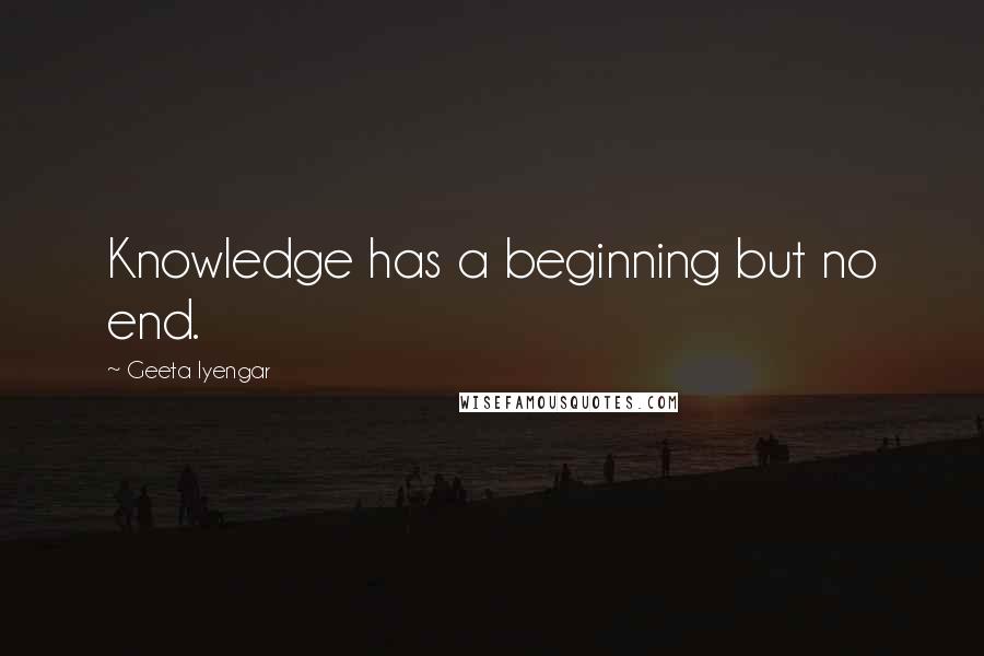 Geeta Iyengar Quotes: Knowledge has a beginning but no end.