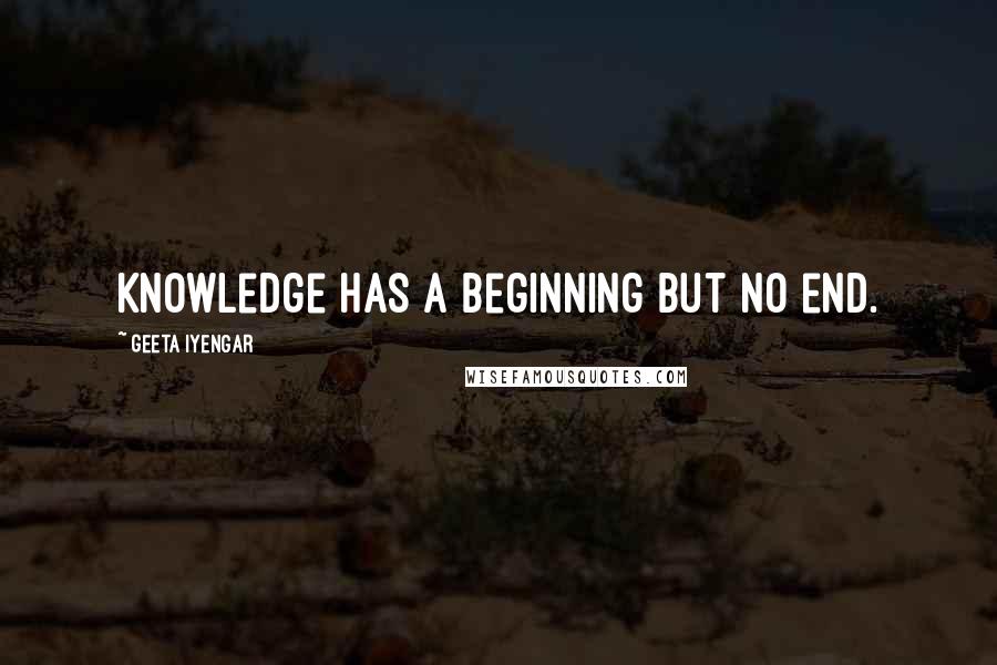 Geeta Iyengar Quotes: Knowledge has a beginning but no end.