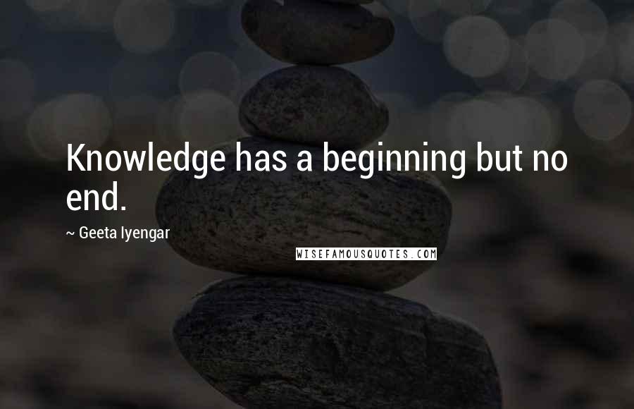 Geeta Iyengar Quotes: Knowledge has a beginning but no end.