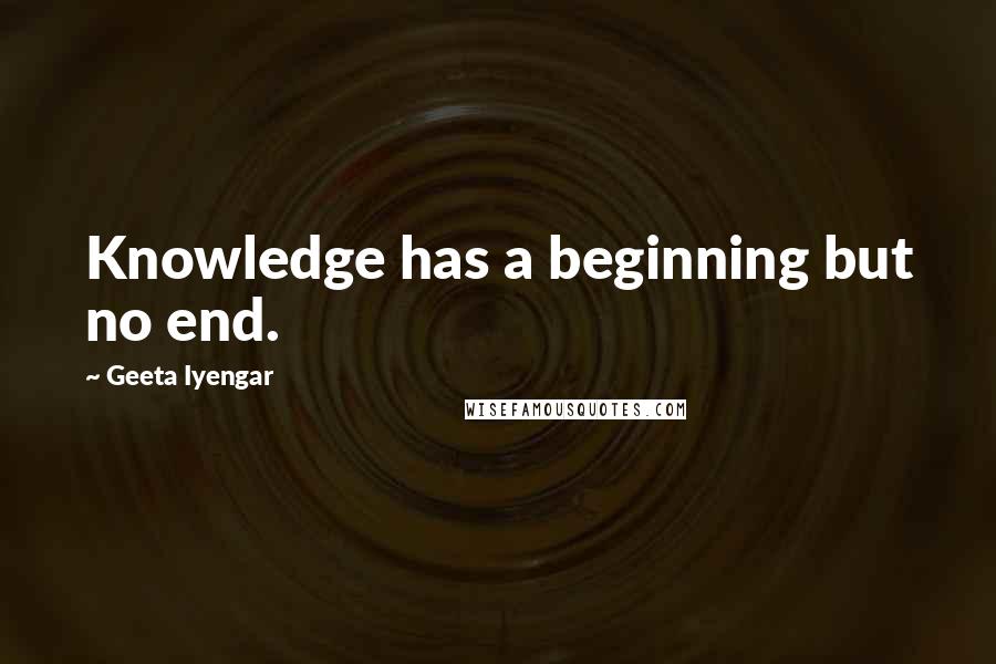 Geeta Iyengar Quotes: Knowledge has a beginning but no end.