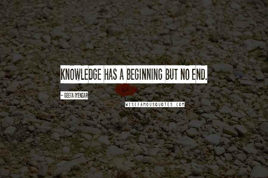 Geeta Iyengar Quotes: Knowledge has a beginning but no end.