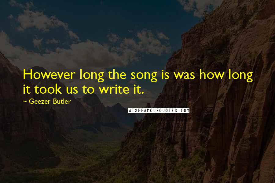 Geezer Butler Quotes: However long the song is was how long it took us to write it.