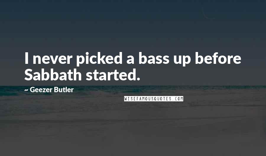 Geezer Butler Quotes: I never picked a bass up before Sabbath started.