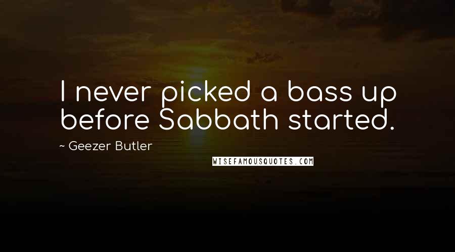 Geezer Butler Quotes: I never picked a bass up before Sabbath started.