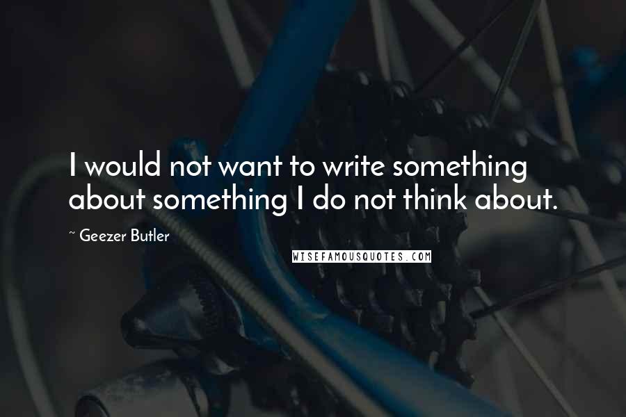 Geezer Butler Quotes: I would not want to write something about something I do not think about.