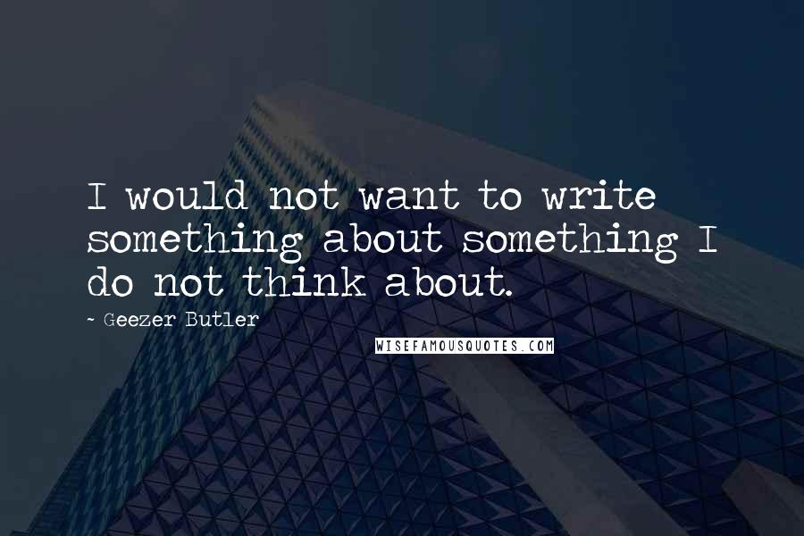 Geezer Butler Quotes: I would not want to write something about something I do not think about.