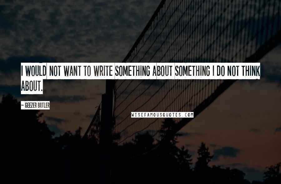 Geezer Butler Quotes: I would not want to write something about something I do not think about.