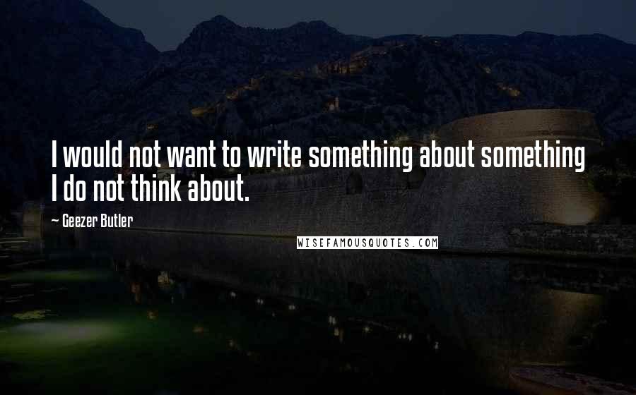 Geezer Butler Quotes: I would not want to write something about something I do not think about.