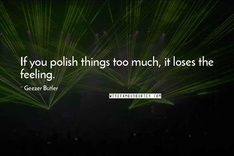 Geezer Butler Quotes: If you polish things too much, it loses the feeling.