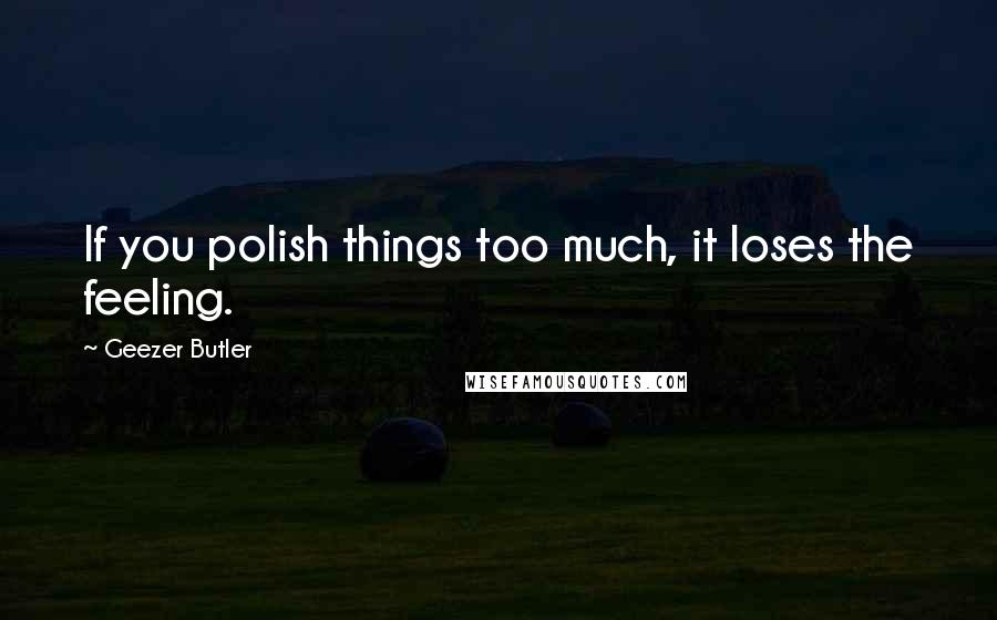 Geezer Butler Quotes: If you polish things too much, it loses the feeling.