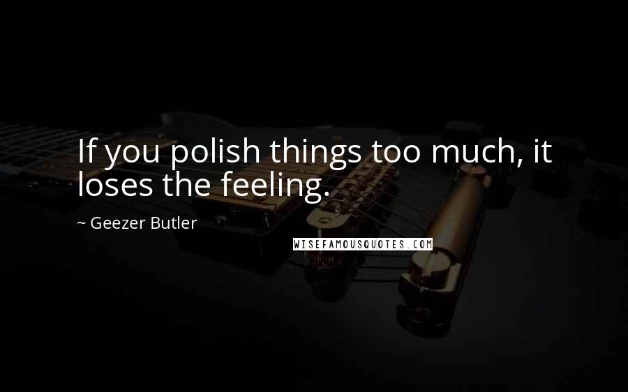 Geezer Butler Quotes: If you polish things too much, it loses the feeling.