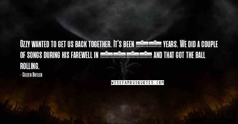 Geezer Butler Quotes: Ozzy wanted to get us back together. It's been 20 years. We did a couple of songs during his farewell in 1992 and that got the ball rolling.