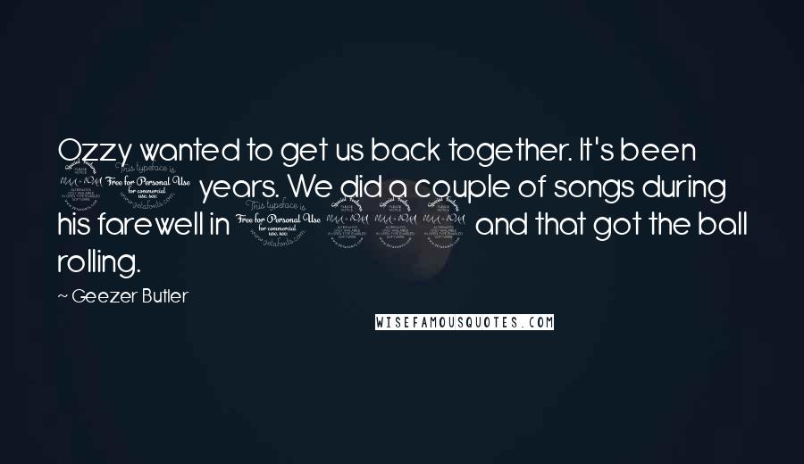 Geezer Butler Quotes: Ozzy wanted to get us back together. It's been 20 years. We did a couple of songs during his farewell in 1992 and that got the ball rolling.