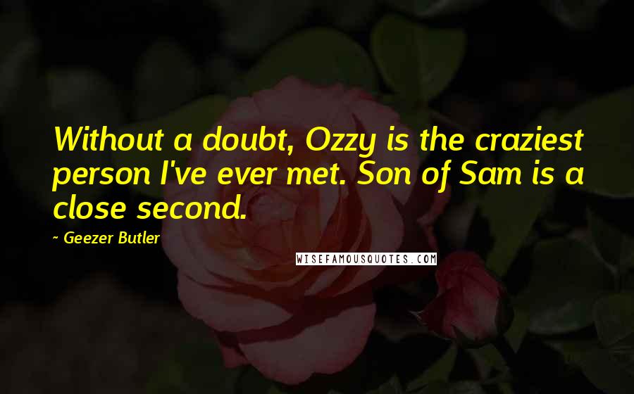 Geezer Butler Quotes: Without a doubt, Ozzy is the craziest person I've ever met. Son of Sam is a close second.