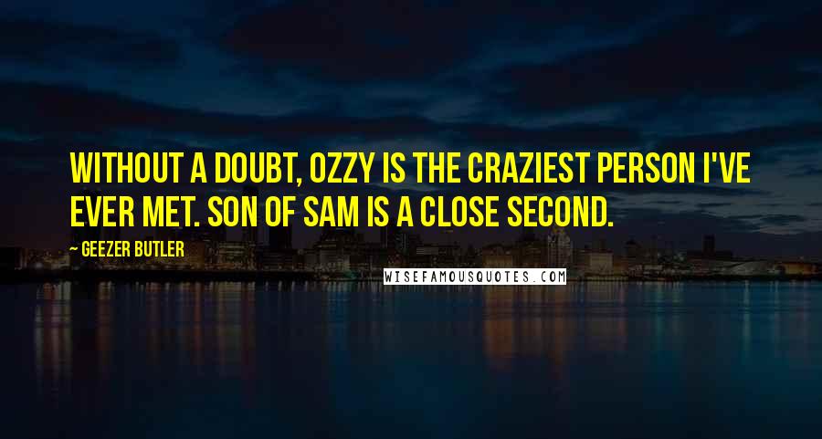 Geezer Butler Quotes: Without a doubt, Ozzy is the craziest person I've ever met. Son of Sam is a close second.