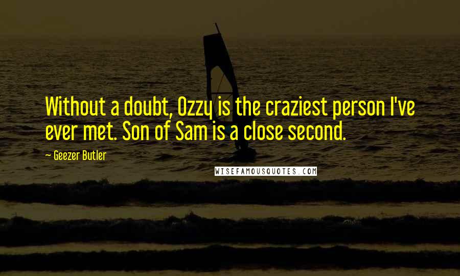 Geezer Butler Quotes: Without a doubt, Ozzy is the craziest person I've ever met. Son of Sam is a close second.