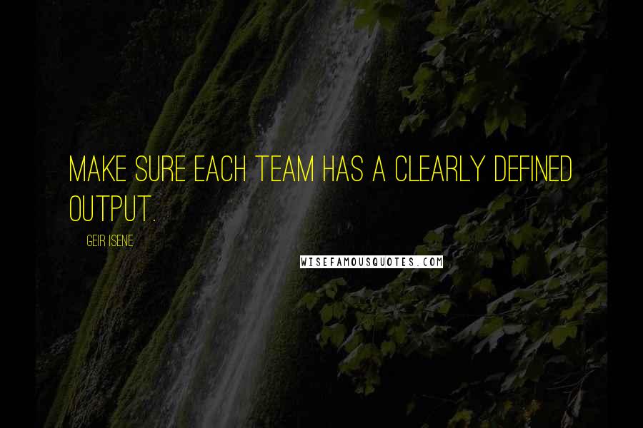 Geir Isene Quotes: Make sure each team has a clearly defined output.