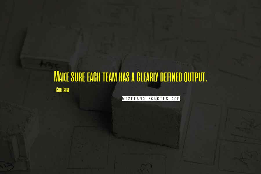 Geir Isene Quotes: Make sure each team has a clearly defined output.