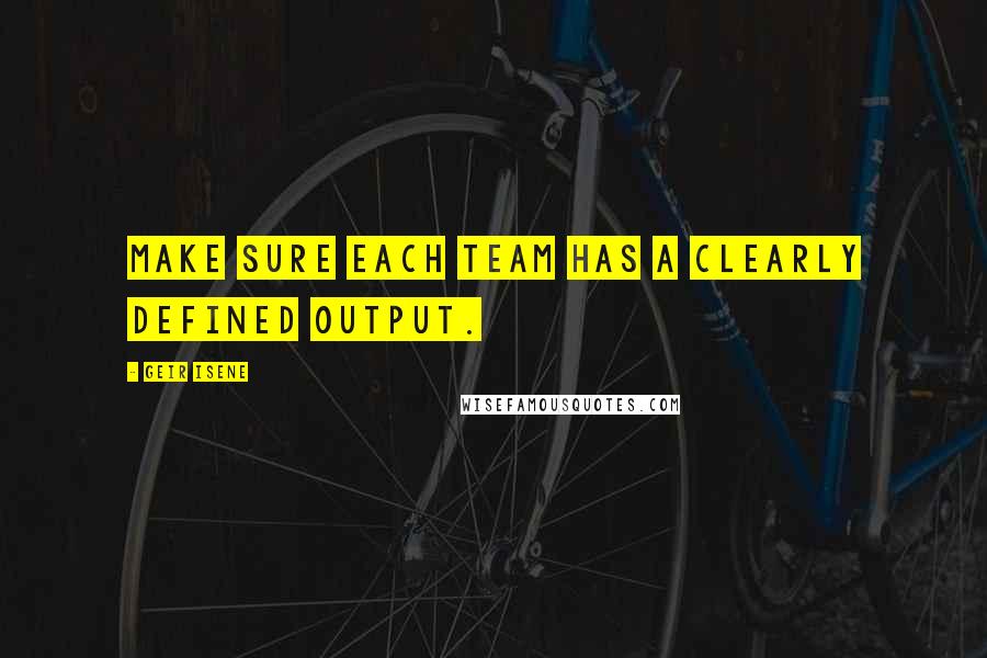 Geir Isene Quotes: Make sure each team has a clearly defined output.