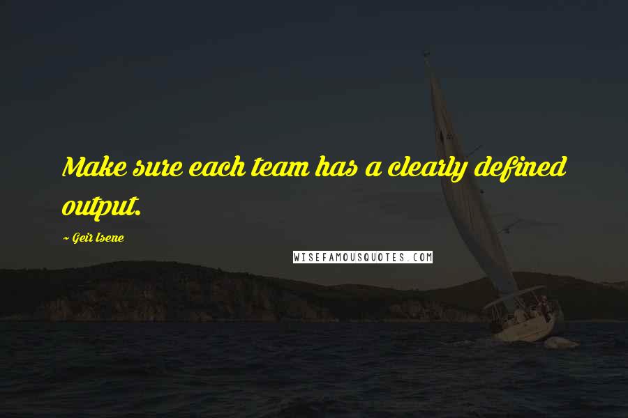 Geir Isene Quotes: Make sure each team has a clearly defined output.