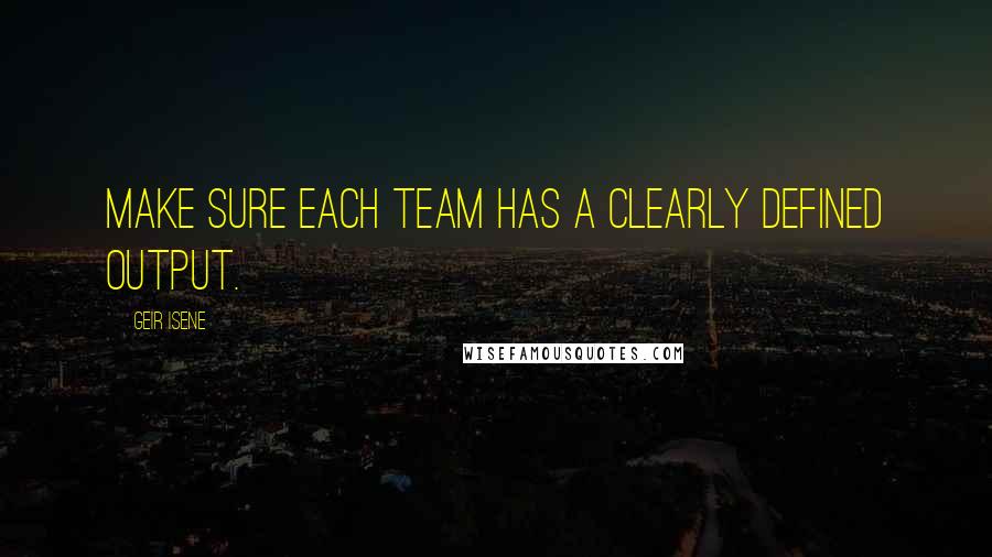 Geir Isene Quotes: Make sure each team has a clearly defined output.