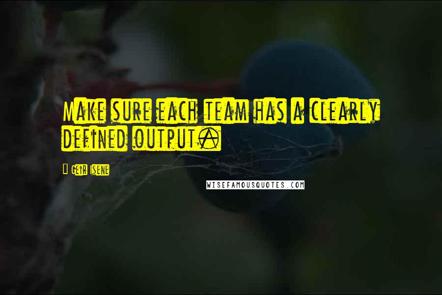 Geir Isene Quotes: Make sure each team has a clearly defined output.