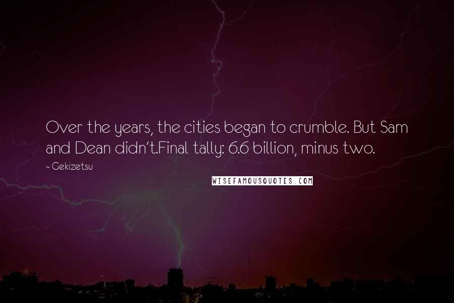 Gekizetsu Quotes: Over the years, the cities began to crumble. But Sam and Dean didn't.Final tally: 6.6 billion, minus two.