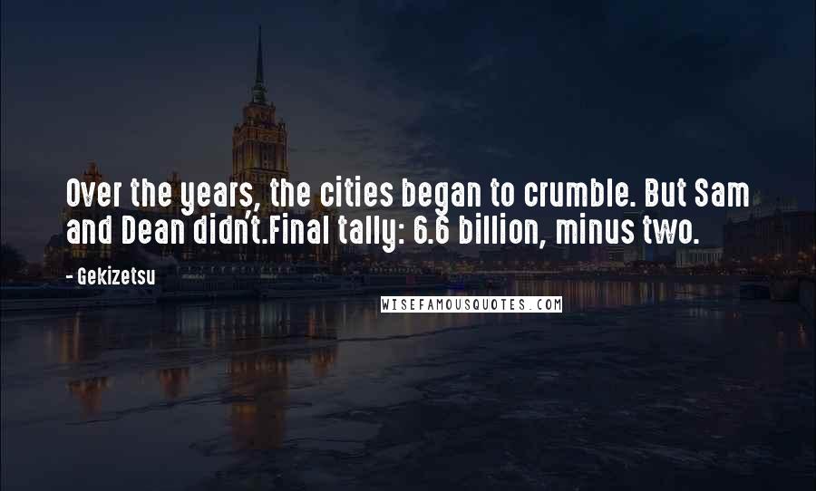 Gekizetsu Quotes: Over the years, the cities began to crumble. But Sam and Dean didn't.Final tally: 6.6 billion, minus two.