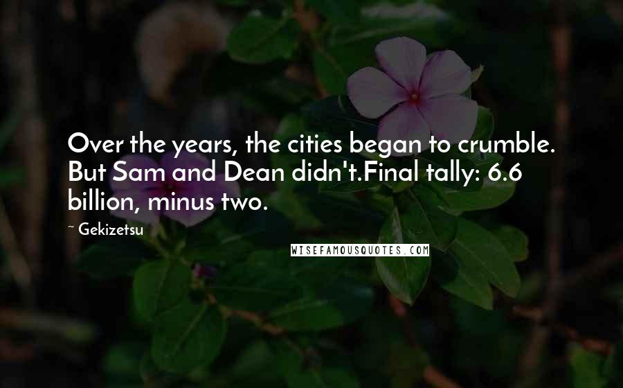 Gekizetsu Quotes: Over the years, the cities began to crumble. But Sam and Dean didn't.Final tally: 6.6 billion, minus two.