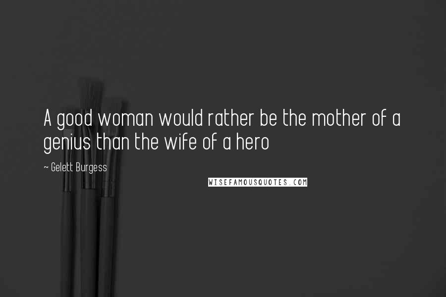 Gelett Burgess Quotes: A good woman would rather be the mother of a genius than the wife of a hero