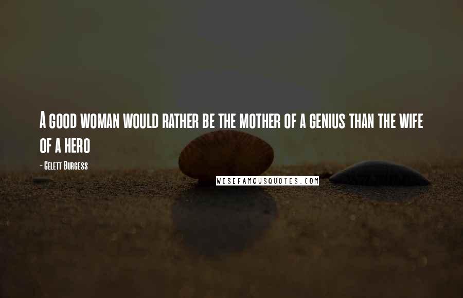 Gelett Burgess Quotes: A good woman would rather be the mother of a genius than the wife of a hero