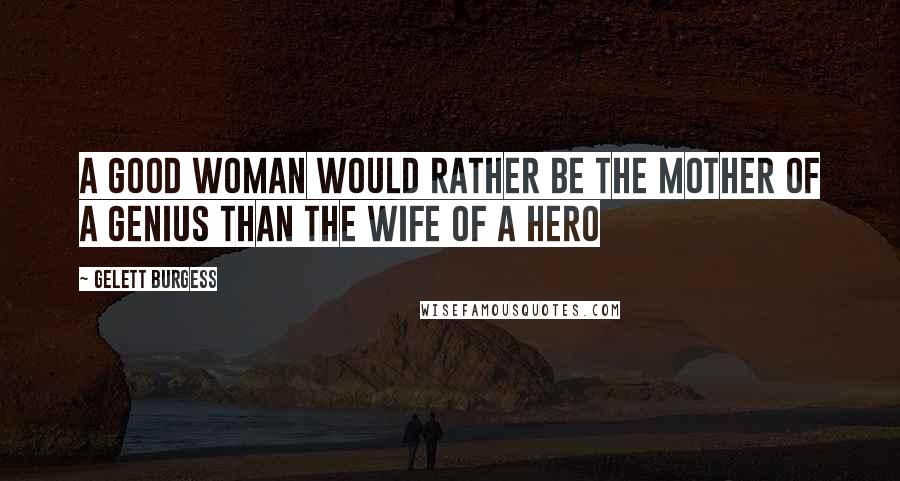 Gelett Burgess Quotes: A good woman would rather be the mother of a genius than the wife of a hero