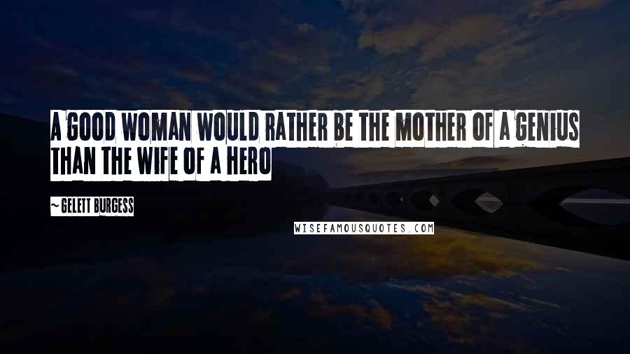 Gelett Burgess Quotes: A good woman would rather be the mother of a genius than the wife of a hero