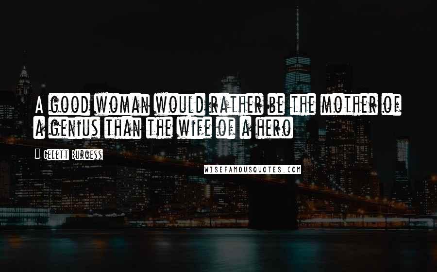 Gelett Burgess Quotes: A good woman would rather be the mother of a genius than the wife of a hero