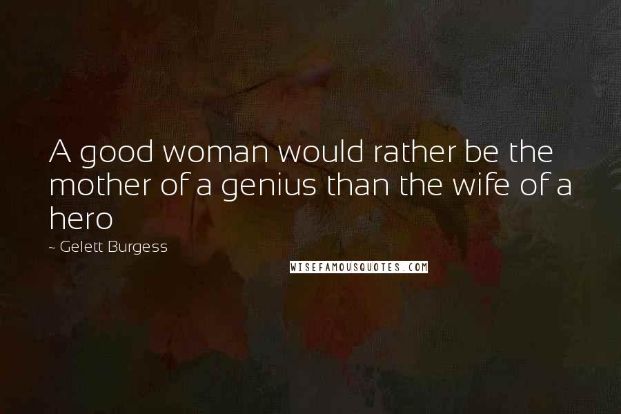 Gelett Burgess Quotes: A good woman would rather be the mother of a genius than the wife of a hero