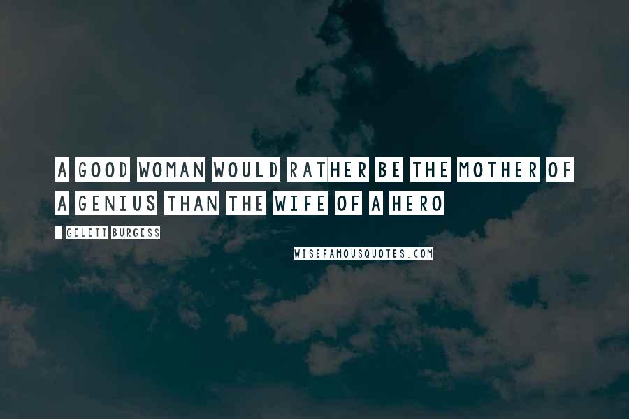 Gelett Burgess Quotes: A good woman would rather be the mother of a genius than the wife of a hero