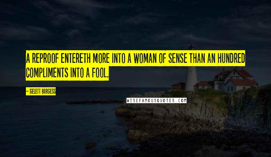 Gelett Burgess Quotes: A reproof entereth more into a woman of sense than an hundred compliments into a fool.