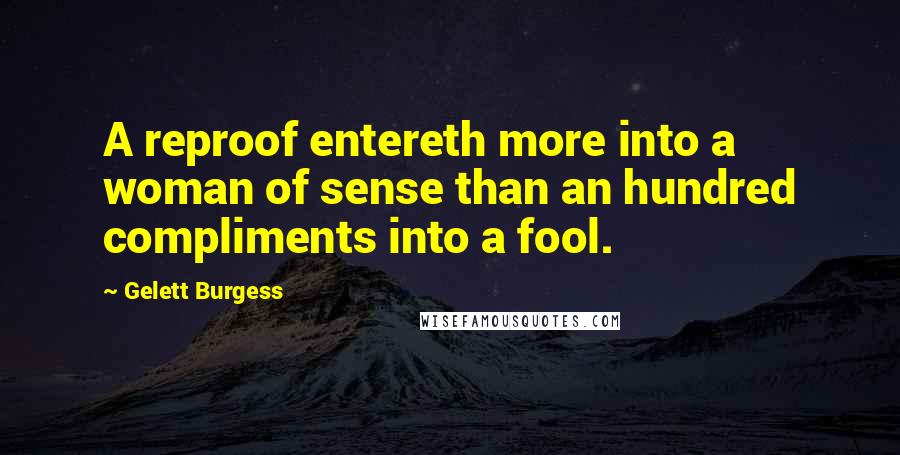 Gelett Burgess Quotes: A reproof entereth more into a woman of sense than an hundred compliments into a fool.